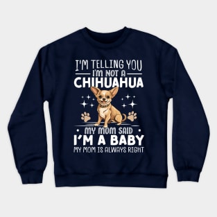 I'm telling you I'm not a chihuahua my mom said I'm a baby and my mom is always right Crewneck Sweatshirt